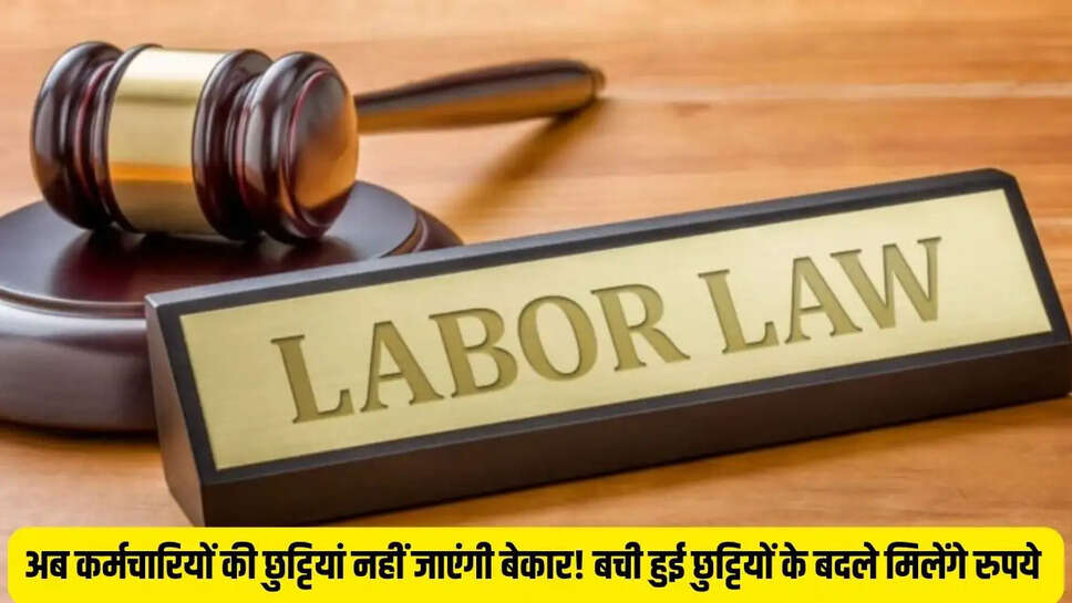 New Labor Code  अब कर्मचारियों की छुट्टियां नहीं जाएंगी बेकार! बची हुई छुट्टियों के बदले मिलेंगे रुपये&nbsp;