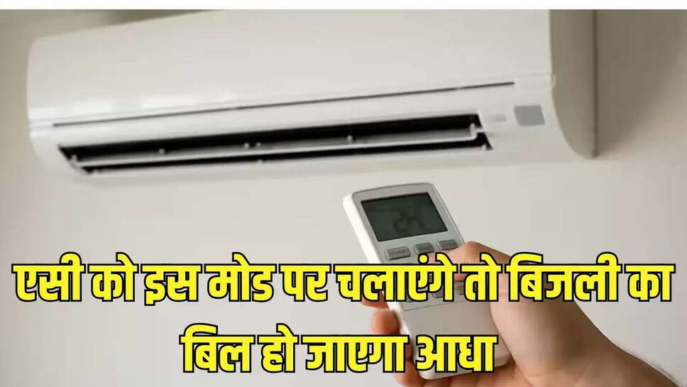 एसी को इस मोड पर चलाएंगे तो बिजली का बिल हो जाएगा आधा 