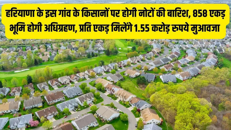 New IMT&nbsp;Haryana : हरियाणा के इस गांव के किसानों पर होगी नोटों की बारिश, 858 एकड़ भूमि होगी अधिग्रहण, प्रति एकड़ मिलेंगे 1.55 करोड़ रुपये मुआवजा&nbsp;