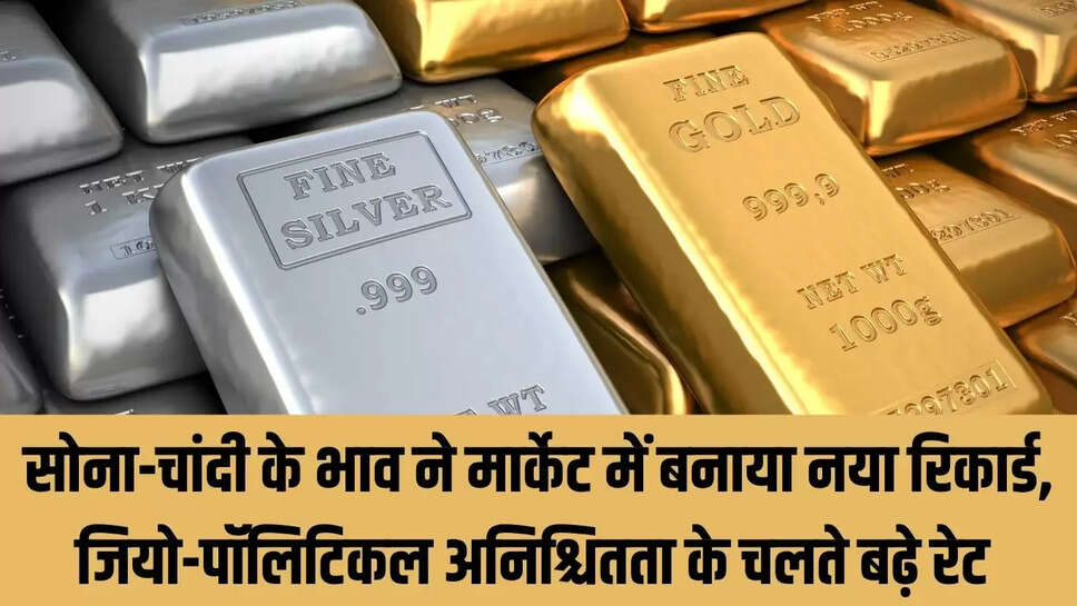 Gold-silver prices : सोना-चांदी के भाव ने मार्केट में बनाया नया रिकार्ड, जियो-पॉलिटिकल अनिश्चितता के चलते बढ़े रेट 