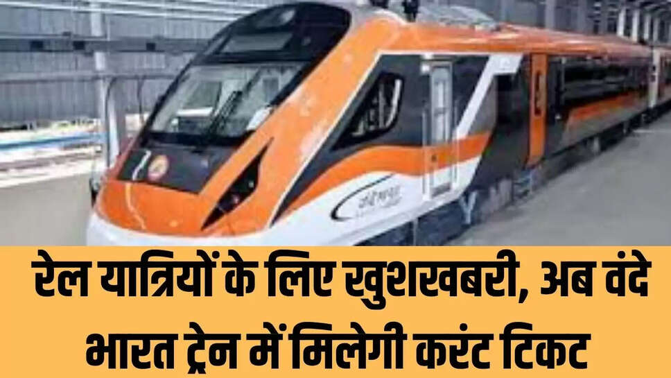 Vande Bharat train ticket  रेल यात्रियों के लिए खुशखबरी, अब वंदे भारत ट्रेन में मिलेगी करंट टिकट 
