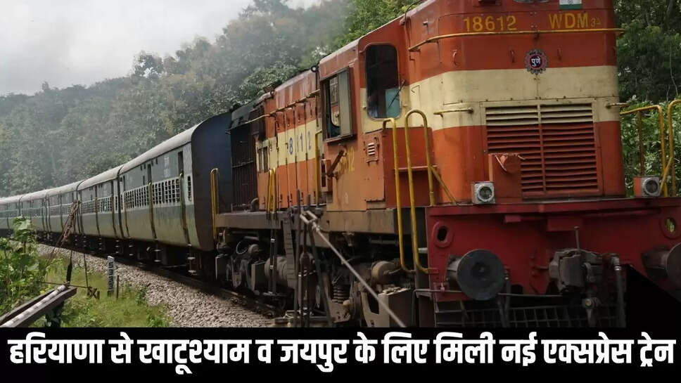 Express Train : हरियाणा से खाटूश्याम व जयपुर के लिए मिली नई एक्सप्रेस ट्रेन 