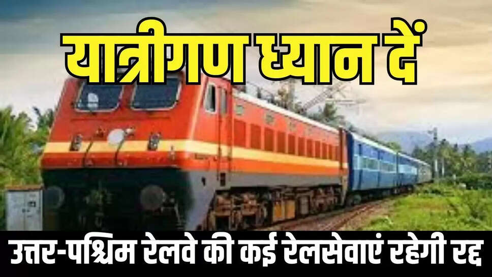 Railway News : यात्रीगण ध्यान दें, उत्तर-पश्चिम रेलवे की कई रेलसेवाएं रहेगी रद्द
