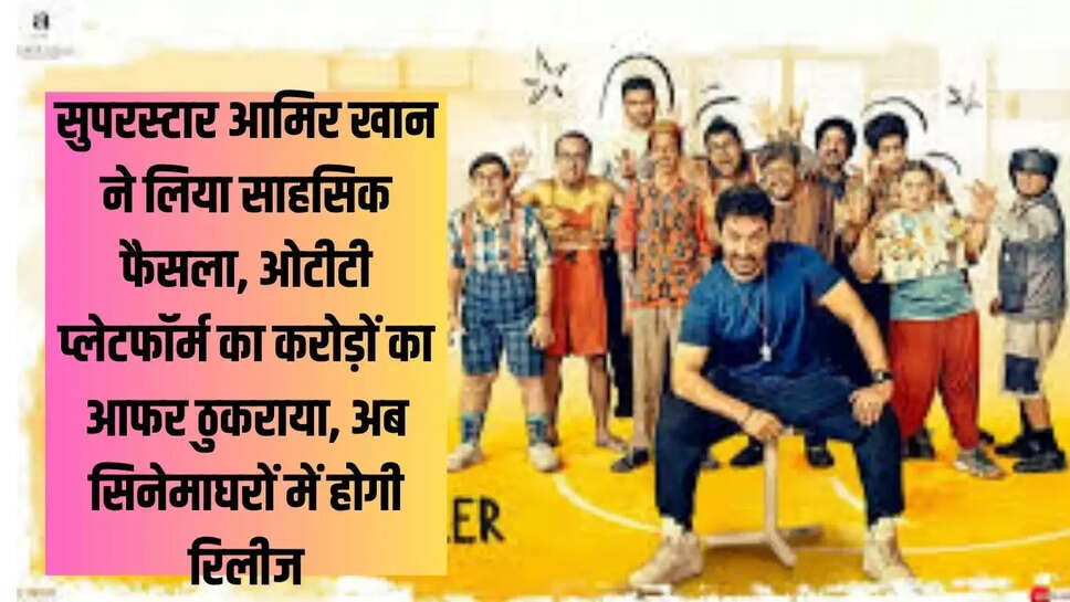 सुपरस्टार आमिर खान ने लिया साहसिक फैसला, ओटीटी प्लेटफॉर्म का करोड़ों का आफर ठुकराया, अब सिनेमाघरों में होगी रिलीज