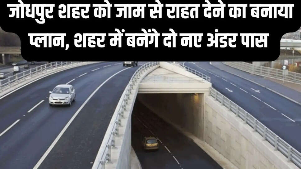 New Underpass  जोधपुर शहर को जाम से राहत देने का बनाया प्लान, शहर में बनेंगे दो नए अंडर पास&nbsp;