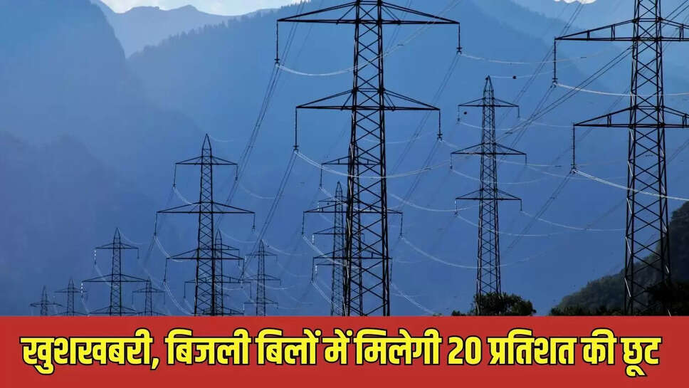 खुशखबरी, बिजली बिलों में मिलेगी 20 प्रतिशत की छूट 