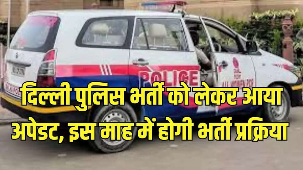​​​​​​​दिल्ली पुलिस भर्ती को लेकर आया अपेडट, इस माह में होगी भर्ती प्रक्रिया 