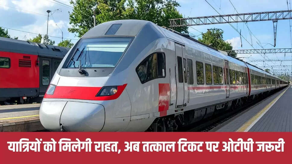 Tatkal Ticket  यात्रियों को मिलेगी राहत, अब तत्काल टिकट पर ओटीपी जरूरी