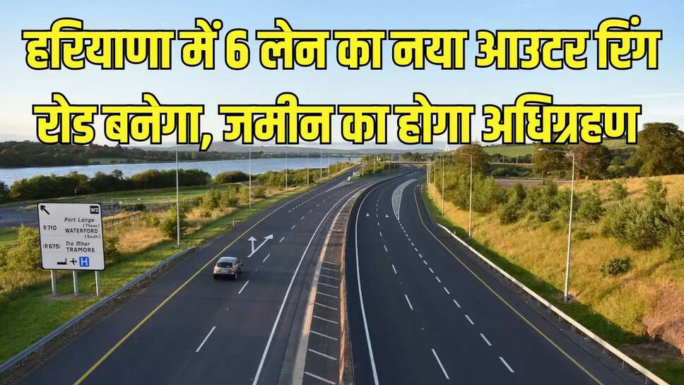 New Outer Ring Road  हरियाणा में 6 लेन का नया आउटर रिंग रोड बनेगा, जमीन का होगा अधिग्रहण 