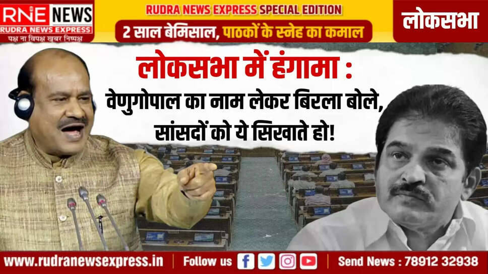 लोकसभा में हंगामा : वेणुगोपाल का नाम लेकर बिरला बोले, सांसदों को ये सिखाते हो! 