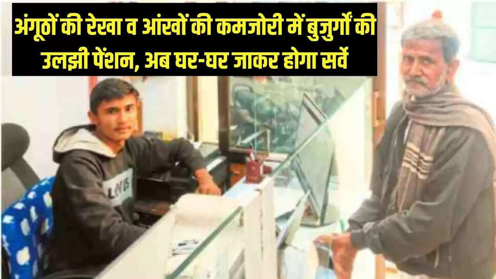 Rajasthan  अंगूठों की रेखा व आंखों की कमजोरी में बुजुर्गों की उलझी पेंशन, अब घर-घर जाकर होगा सर्वे
