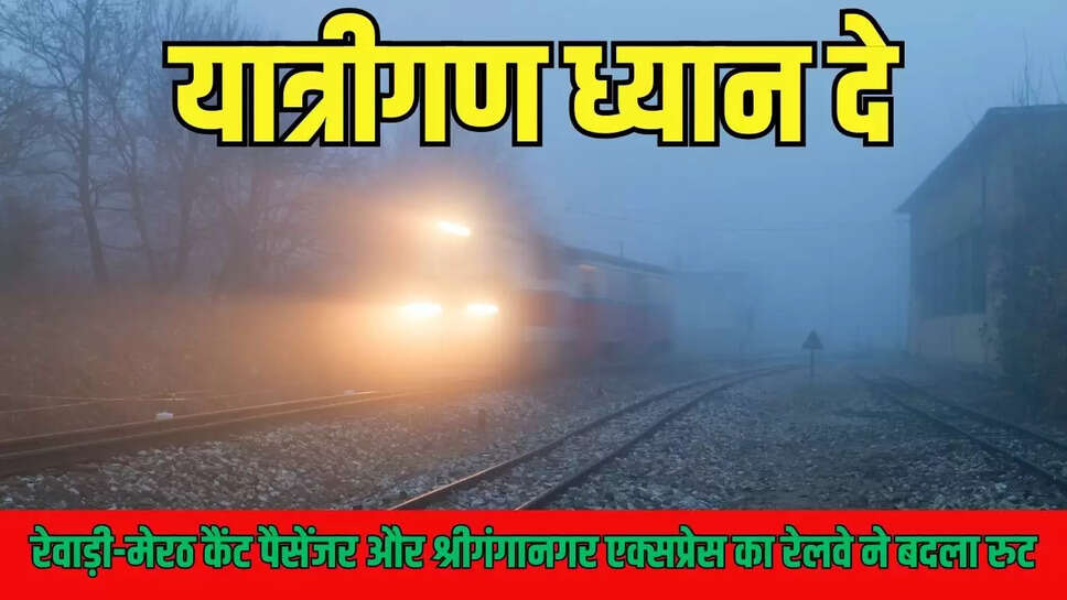 यात्रीगण ध्यान दे, रेवाड़ी-मेरठ कैंट पैसेंजर और श्रीगंगानगर एक्सप्रेस का रेलवे ने बदला रुट