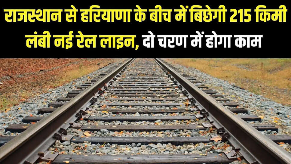 New Rail Line  राजस्थान से हरियाणा के बीच में बिछेगी 215 किमी लंबी नई रेल लाइन, दो चरण में होगा काम&nbsp;