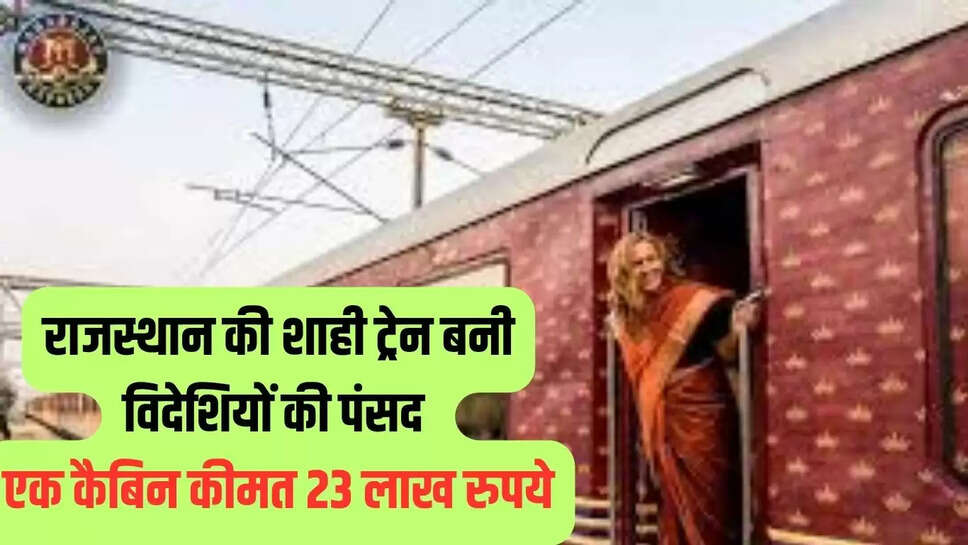 Rajasthan Royal Train : राजस्थान की शाही ट्रेन बनी विदेशियों की पंसद, एक कैबिन कीमत 23 लाख रुपये