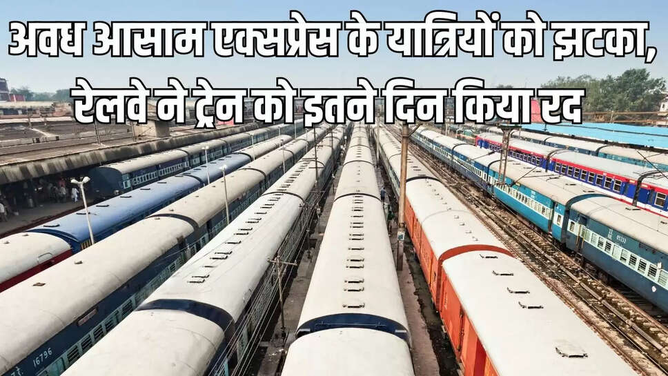 Train Canceled  अवध आसाम एक्सप्रेस के यात्रियों को झटका, रेलवे ने ट्रेन को इतने दिन किया रद 