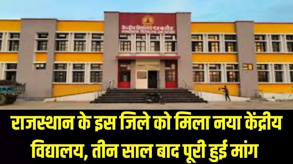 New Kendriya Vidyalaya : राजस्थान के इस जिले को मिला नया केंद्रीय विद्यालय, तीन साल बाद पूरी हुई मांग 