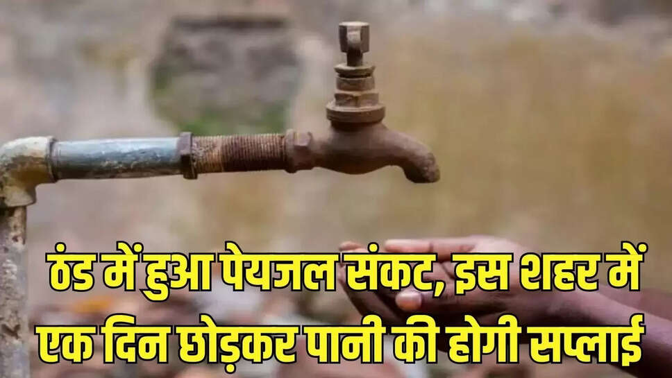 Drinking Water Crisis  ठंड में हुआ पेयजल संकट, इस शहर में एक दिन छोड़कर पानी की होगी सप्लाई 