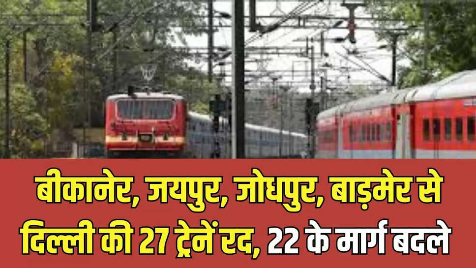 Train Canceled : बीकानेर, जयपुर, जोधपुर, बाड़मेर से  दिल्ली की 27 ट्रेनें रद, 22 के मार्ग बदले 