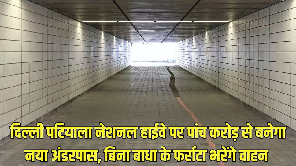 New Underpass  दिल्ली पटियाला नेशनल हाईवे पर पांच करोड़ से बनेगा नया अंडरपास, बिना बाधा के फर्राटा भरेंगे वाहन 
