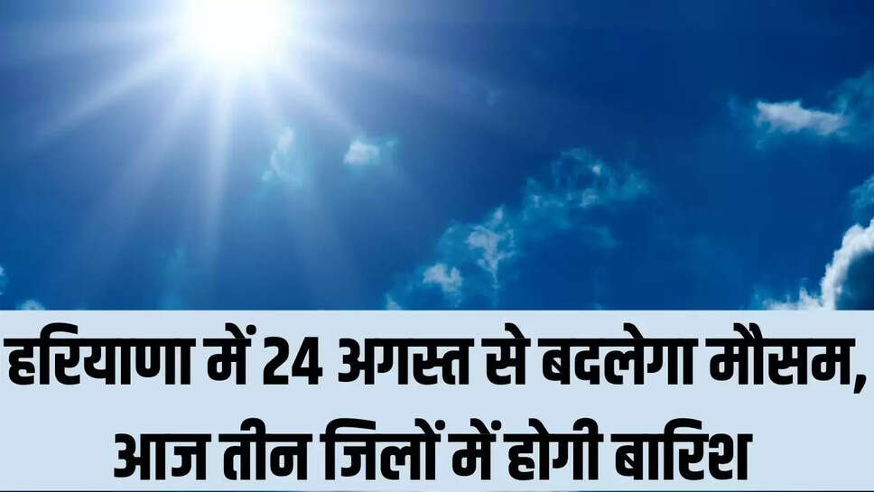 Today Haryana Weather  हरियाणा में 24 अगस्त से बदलेगा मौसम, आज तीन जिलों में होगी बारिश 