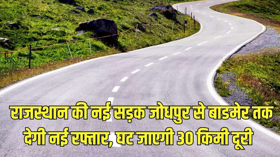 Jodhpur New Road : राजस्थान की नई सड़क जोधपुर से बाडमेर तक देगी नई रफ्तार, घट जाएगी 30 किमी दूरी 