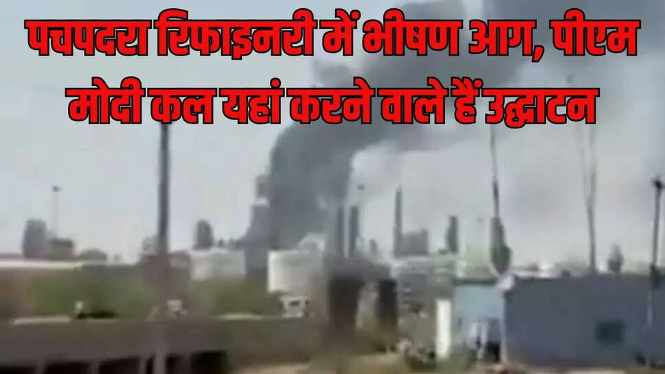 Rajasthan: पचपदरा रिफाइनरी में भीषण आग, पीएम मोदी कल यहां करने वाले हैं उद्घाटन