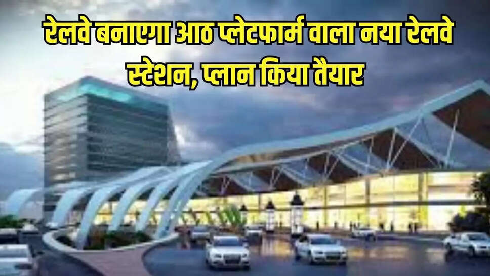 रेलवे बनाएगा आठ प्लेटफार्म वाला नया रेलवे स्टेशन, प्लान किया तैयार 