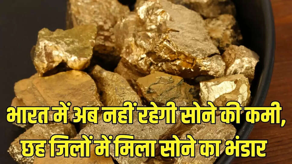 Gold store  भारत में अब नहीं रहेगी सोने की कमी, छह जिलों में मिला सोने का भंडार 