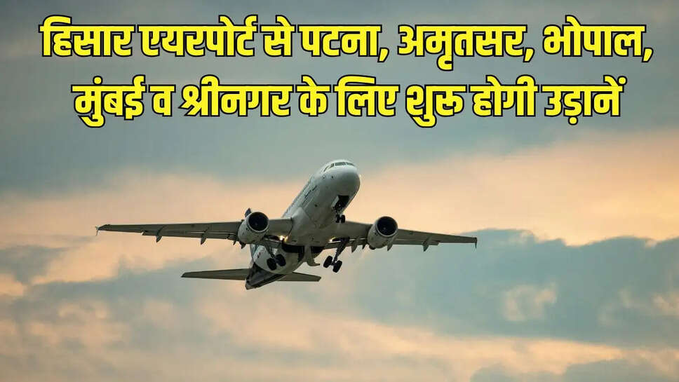 Hissar Airport Flight : हिसार एयरपोर्ट से पटना, अमृतसर, भोपाल, मुंबई व श्रीनगर के लिए शुरू होगी उड़ानें