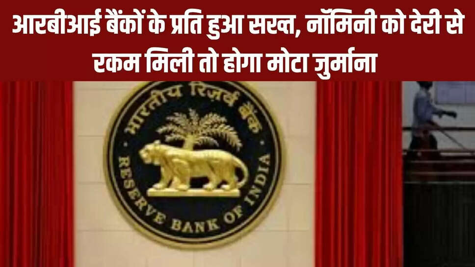RBI update  आरबीआई बैंकों के प्रति हुआ सख्त,नॉमिनी को देरी से रकम मिली तो होगा मोटा जुर्माना 