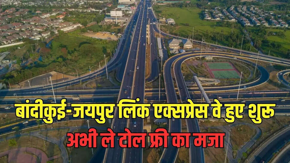 expressway open : बांदीकुई-जयपुर लिंक एक्सप्रेस वे हुए शुरू, अभी ले टोल फ्री का मजा 