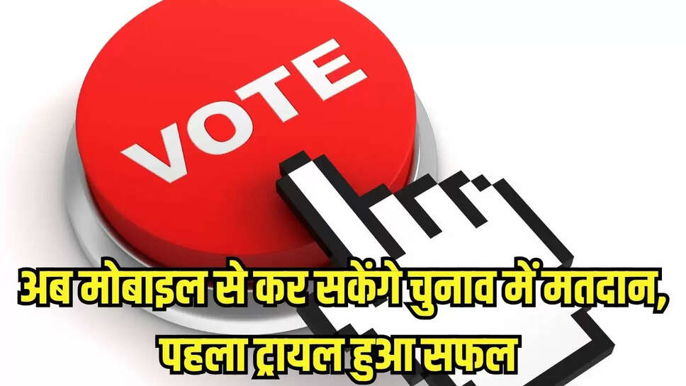 E-voting :अब मोबाइल से कर सकेंगे चुनाव में मतदान, पहला ट्रायल हुआ सफल 
