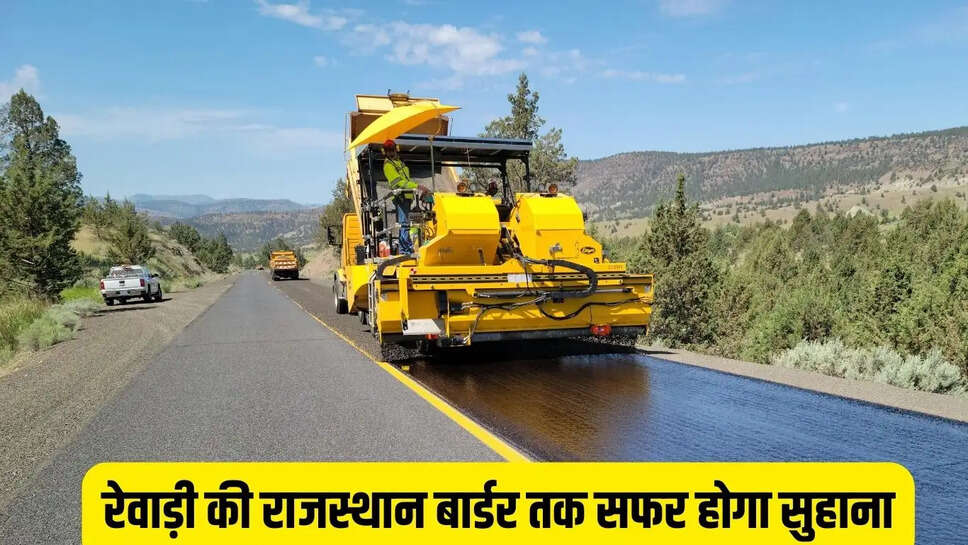 New Road  रेवाड़ी की राजस्थान बार्डर तक सफर होगा सुहाना, साढ़े 13 किमी लंबी सड़क से होगी सीधी कनेक्टिविटी&nbsp;