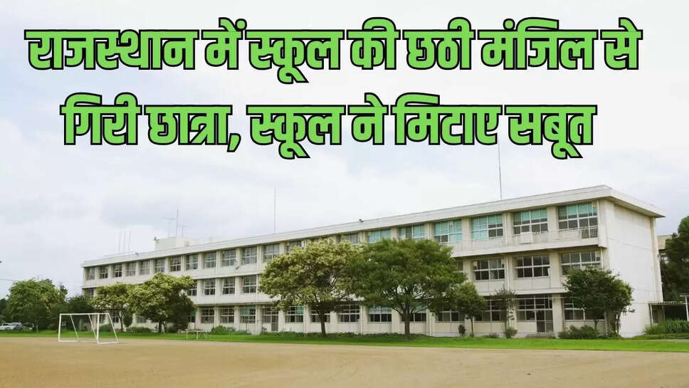 School Accident : राजस्थान में स्कूल की छठी मंजिल से गिरी छात्रा, स्कूल ने मिटाए सबूत