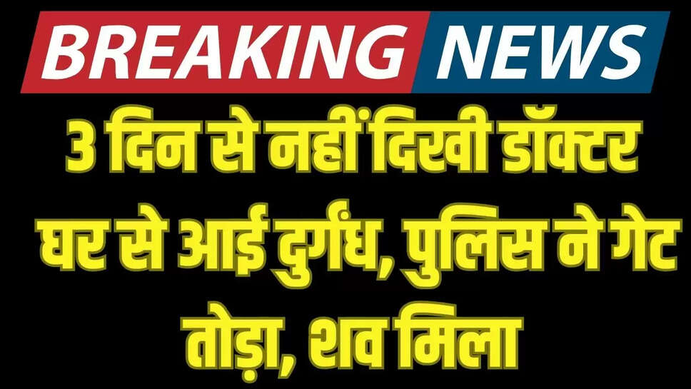 3 दिन से नहीं दिखी डॉक्टर, घर से आई दुर्गंध, पुलिस ने गेट तोड़ा, शव मिला