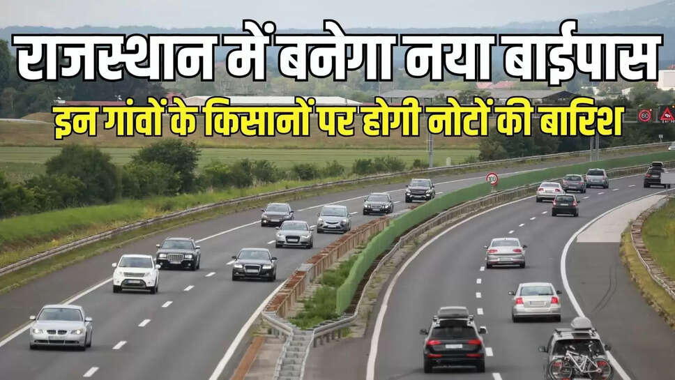 New Bypass : राजस्थान में बनेगा नया 33 किमी लंबा बाईपास, इन गांवों के किसानों पर होगी नोटों की बारिश 