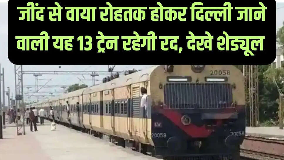 Rail track block  जींद से वाया रोहतक होकर दिल्ली जाने वाली यह 13 ट्रेन रहेगी रद, देखे शेड्यूल&nbsp;