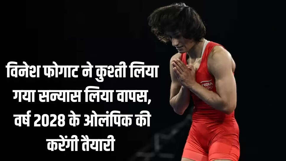 Wrestler Vinesh Phogat  विनेश फोगाट ने कुश्ती लिया गया सन्यास लिया वापस, वर्ष 2028 के ओलंपिक की करेंगी तैयारी 