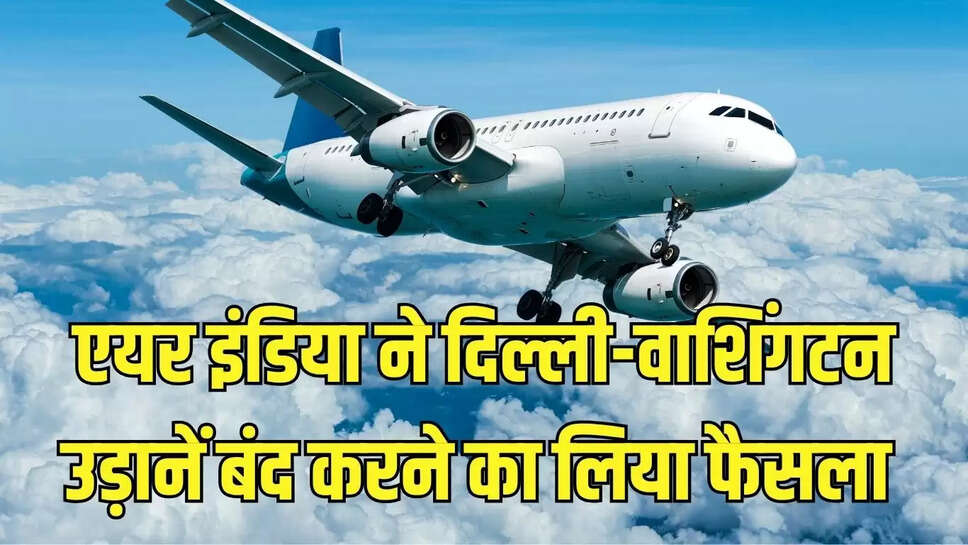 Flights Cancelled  एयर इंडिया ने दिल्ली-वाशिंगटन उड़ानें बंद करने का लिया फैसला 