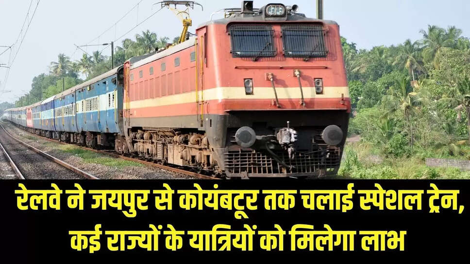 Special train : रेलवे ने जयपुर से कोयंबटूर तक चलाई स्पेशल ट्रेन, कई राज्यों के यात्रियों को मिलेगा लाभ 