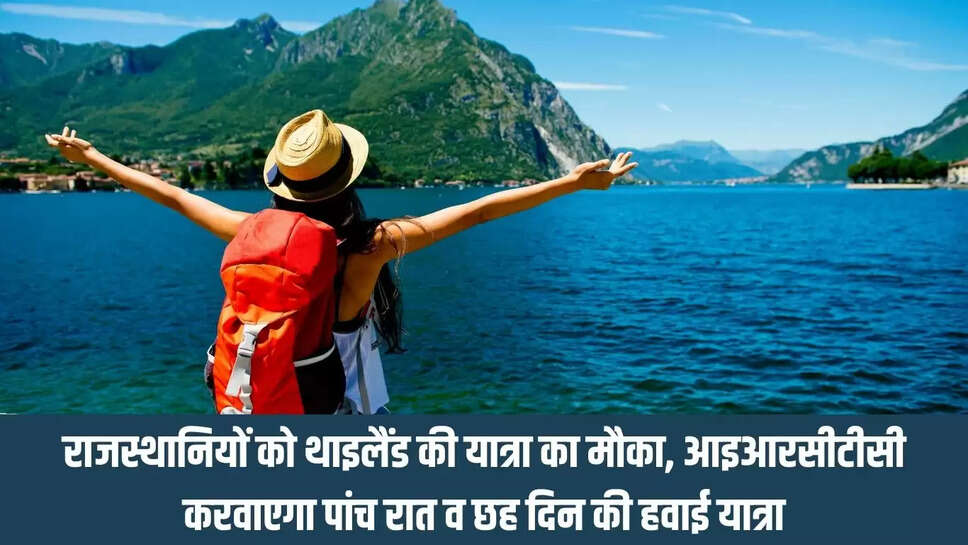 Threland Travel   राजस्थानियों को थाइलैंड की यात्रा का मौका, आइआरसीटीसी करवाएगा पांच रात व छह दिन की हवाई यात्रा