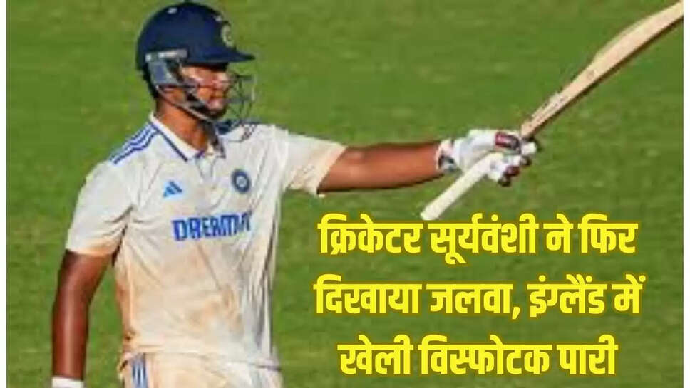 क्रिकेटर सूर्यवंशी ने फिर दिखाया जलवा, इंग्लैंड में खेली विस्फोटक पारी