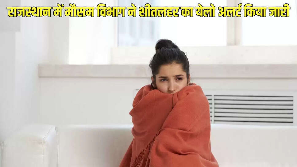 Rajasthan cold wave  राजस्थान में मौसम विभाग ने  शीतलहर का येलो अलर्ट किया जारी