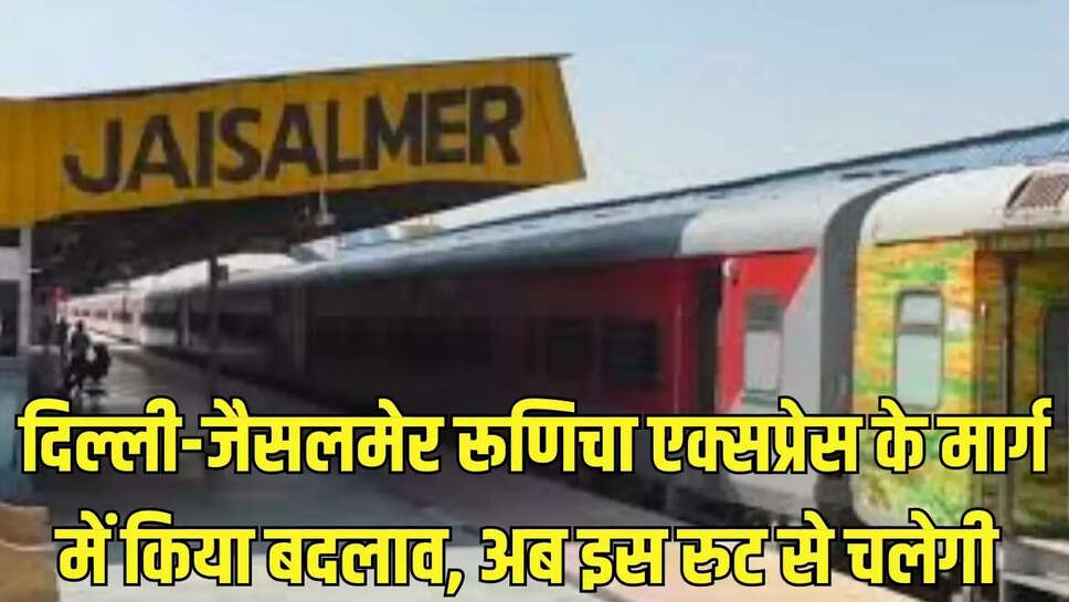 Train route changed  दिल्ली-जैसलमेर रूणिचा एक्सप्रेस के मार्ग में किया बदलाव, अब इस रुट से चलेगी 
