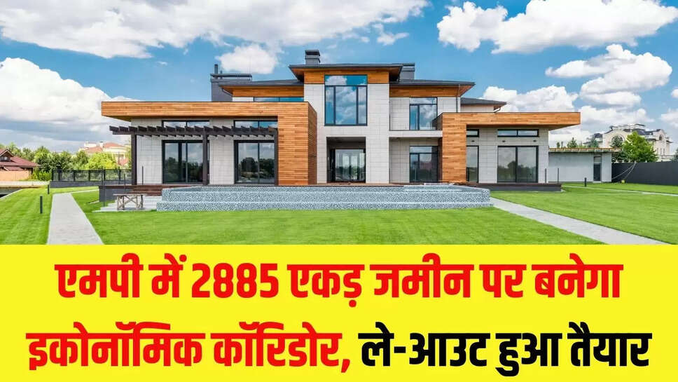 MP Economic Corridor  एमपी में 2885 एकड़ जमीन पर बनेगा इकोनॉमिक कॉरिडोर, ले-आउट हुआ तैयार