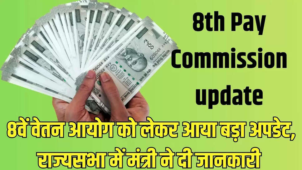 8th Pay Commission update  8वें वेतन आयोग को लेकर आया बड़ा अपडेट, राज्यसभा में मंत्री ने दी जानकारी 