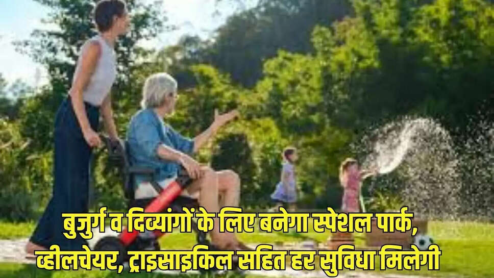 बुजुर्ग व दिव्यांगों के लिए बनेगा स्पेशल पार्क, व्हीलचेयर, ट्राइसाइकिल सहित हर सुविधा मिलेगी 