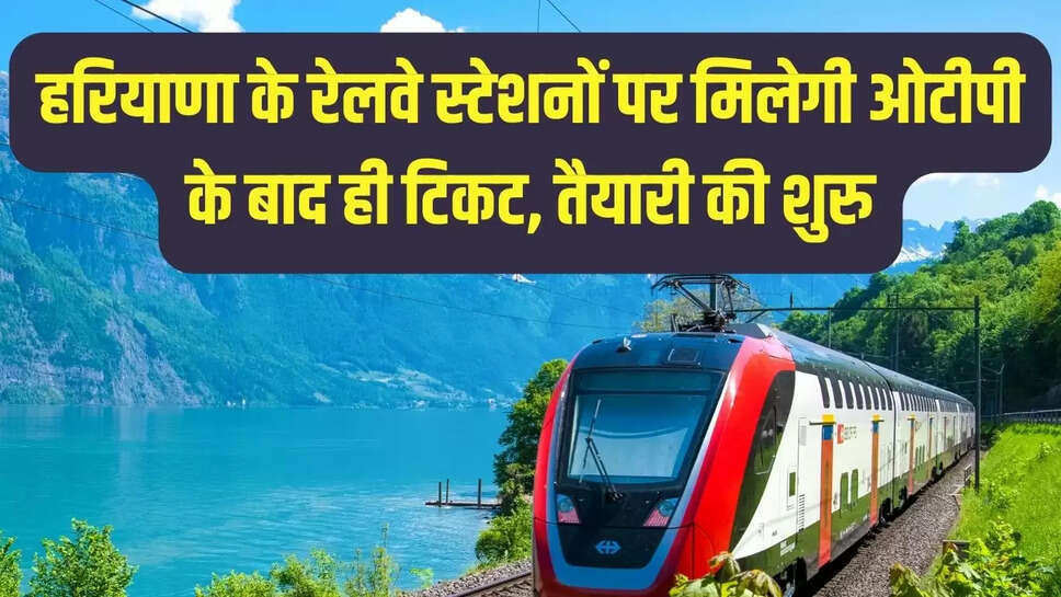 Rail Ticket Rule  हरियाणा के रेलवे स्टेशनों पर मिलेगी ओटीपी के बाद ही टिकट, तैयारी की शुरु