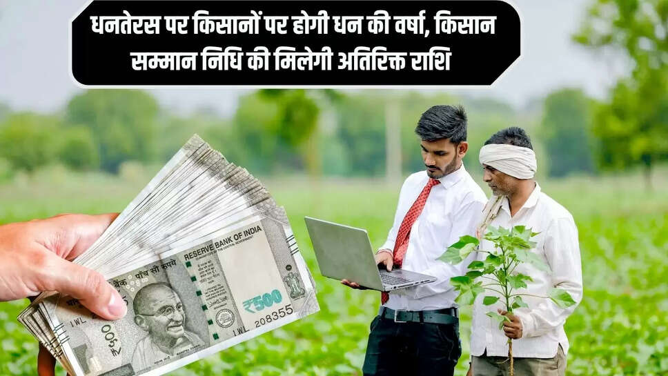 Kisan Samman Nidhi : धनतेरस पर किसानों पर होगी धन की वर्षा, किसान सम्मान निधि की मिलेगी अतिरिक्त राशि 