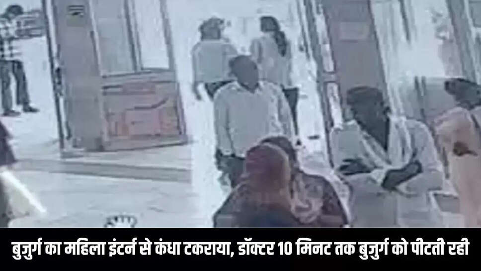 Ajmer : बुजुर्ग का महिला इंटर्न से कंधा टकराया, डॉक्टर 10 मिनट तक बुजुर्ग को पीटती रही